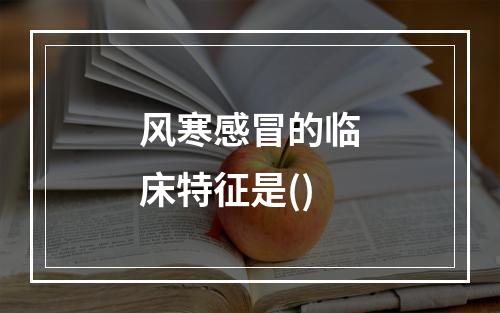 风寒感冒的临床特征是()