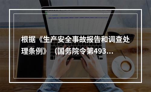 根据《生产安全事故报告和调查处理条例》（国务院令第493号）