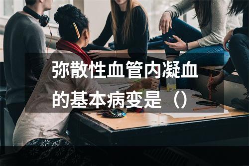 弥散性血管内凝血的基本病变是（）