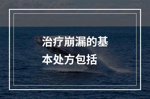 治疗崩漏的基本处方包括