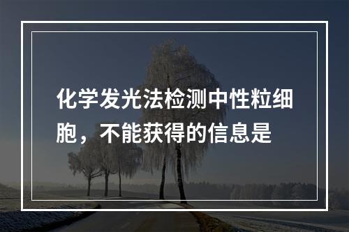 化学发光法检测中性粒细胞，不能获得的信息是