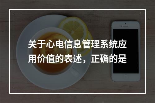 关于心电信息管理系统应用价值的表述，正确的是