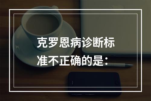 克罗恩病诊断标准不正确的是：