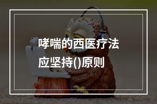 哮喘的西医疗法应坚持()原则