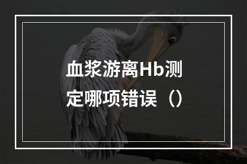 血浆游离Hb测定哪项错误（）