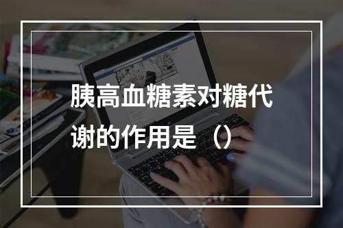 胰高血糖素对糖代谢的作用是（）