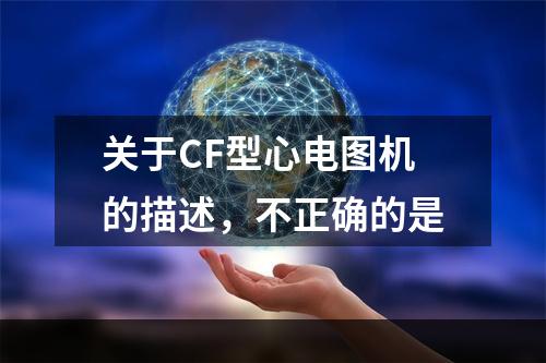 关于CF型心电图机的描述，不正确的是