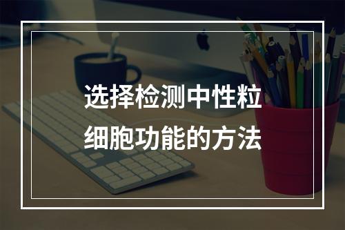 选择检测中性粒细胞功能的方法