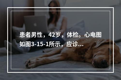 患者男性，42岁，体检。心电图如图3-15-1所示，应诊断为