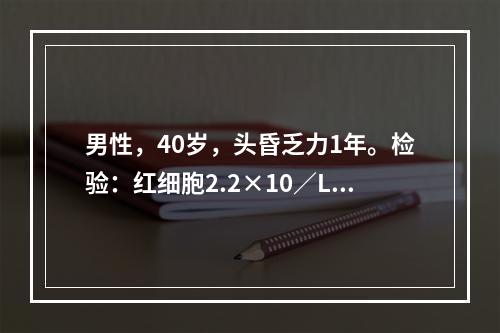 男性，40岁，头昏乏力1年。检验：红细胞2.2×10／L，血