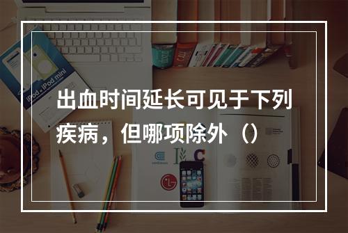 出血时间延长可见于下列疾病，但哪项除外（）