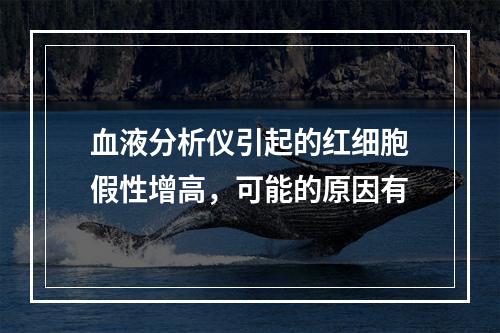 血液分析仪引起的红细胞假性增高，可能的原因有