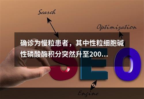 确诊为慢粒患者，其中性粒细胞碱性磷酸酶积分突然升至200分，