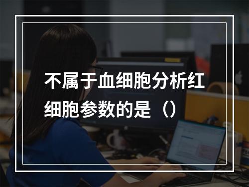 不属于血细胞分析红细胞参数的是（）