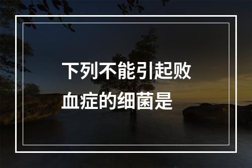 下列不能引起败血症的细菌是