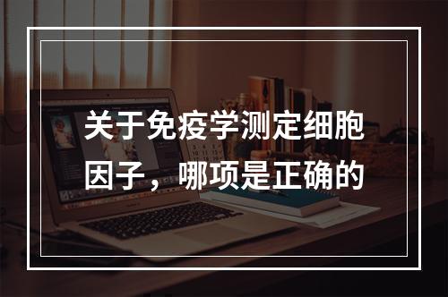 关于免疫学测定细胞因子，哪项是正确的