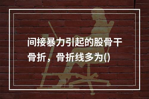 间接暴力引起的股骨干骨折，骨折线多为()