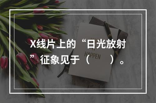 X线片上的“日光放射”征象见于（　　）。