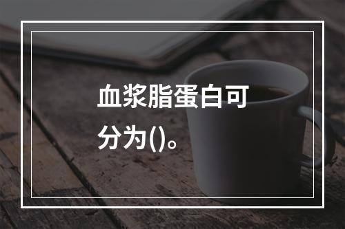 血浆脂蛋白可分为()。