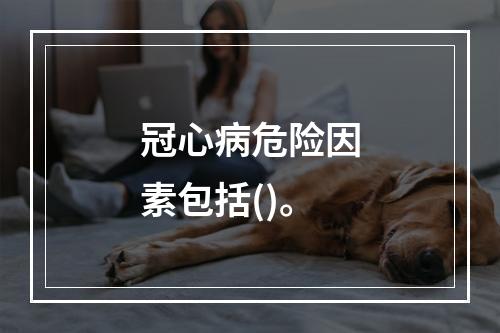 冠心病危险因素包括()。