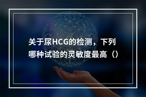 关于尿HCG的检测，下列哪种试验的灵敏度最高（）