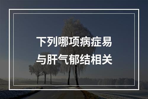 下列哪项病症易与肝气郁结相关