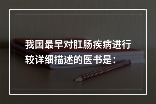 我国最早对肛肠疾病进行较详细描述的医书是：