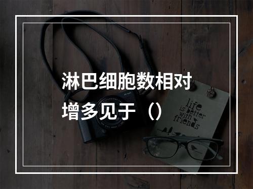 淋巴细胞数相对增多见于（）