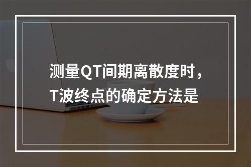 测量QT间期离散度时，T波终点的确定方法是