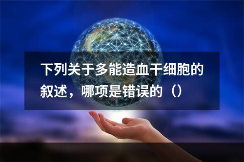 下列关于多能造血干细胞的叙述，哪项是错误的（）