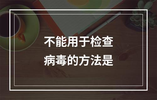 不能用于检查病毒的方法是