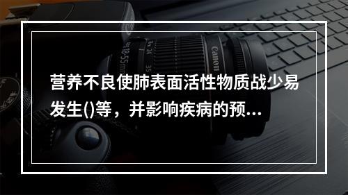 营养不良使肺表面活性物质战少易发生()等，并影响疾病的预后。