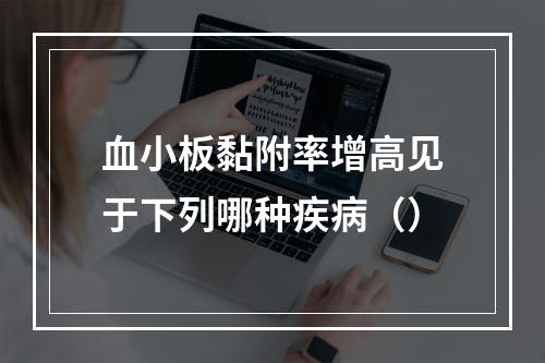 血小板黏附率增高见于下列哪种疾病（）