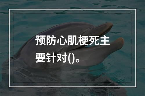 预防心肌梗死主要针对()。