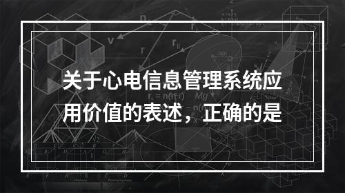 关于心电信息管理系统应用价值的表述，正确的是