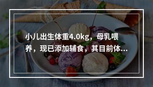 小儿出生体重4.0kg，母乳喂养，现已添加辅食，其目前体重应