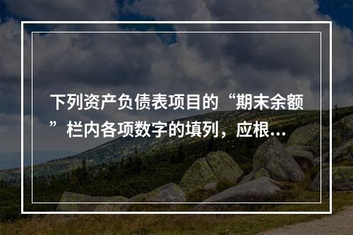 下列资产负债表项目的“期末余额”栏内各项数字的填列，应根据有