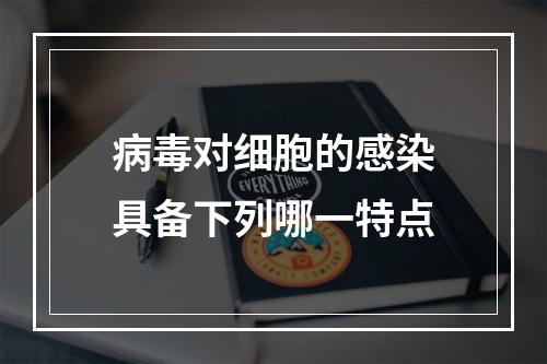 病毒对细胞的感染具备下列哪一特点