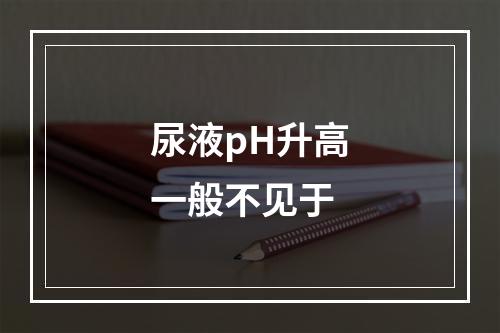 尿液pH升高一般不见于