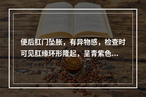 便后肛门坠胀，有异物感，检查时可见肛缘环形隆起，呈青紫色、光