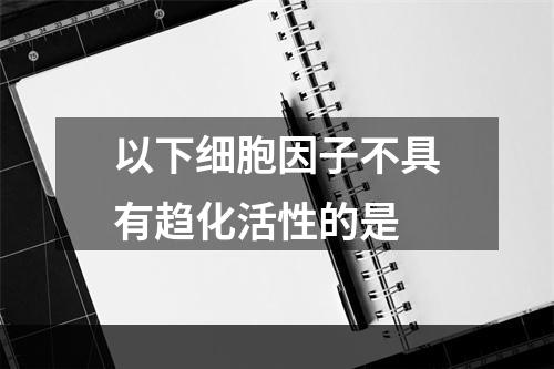 以下细胞因子不具有趋化活性的是