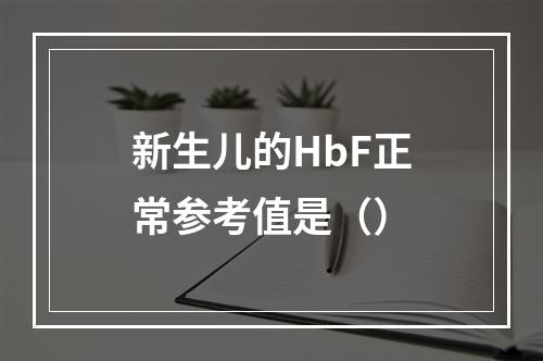 新生儿的HbF正常参考值是（）