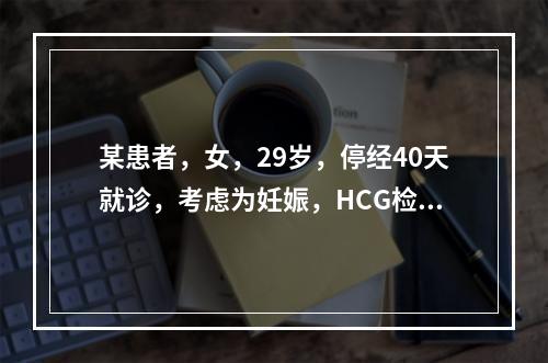 某患者，女，29岁，停经40天就诊，考虑为妊娠，HCG检查的