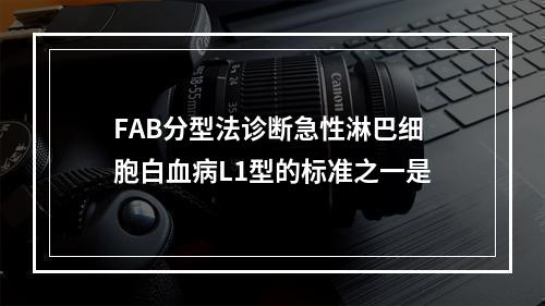 FAB分型法诊断急性淋巴细胞白血病L1型的标准之一是