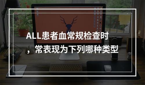 ALL患者血常规检查时，常表现为下列哪种类型