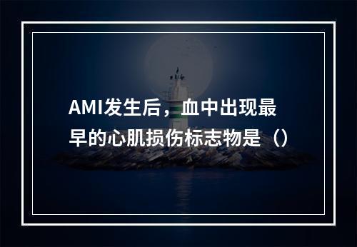 AMI发生后，血中出现最早的心肌损伤标志物是（）