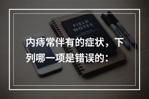 内痔常伴有的症状，下列哪一项是错误的：