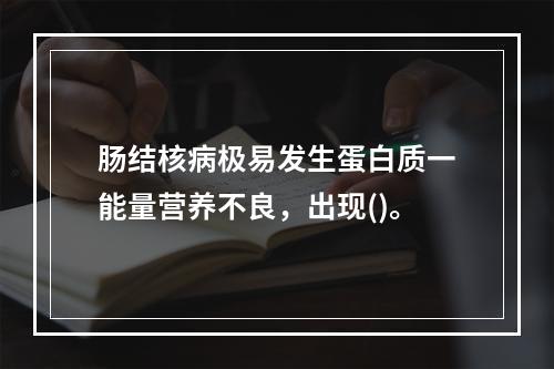 肠结核病极易发生蛋白质一能量营养不良，出现()。