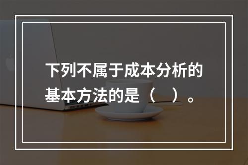 下列不属于成本分析的基本方法的是（　）。