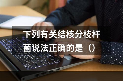 下列有关结核分枝杆菌说法正确的是（）